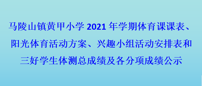 马陵山镇黄甲小学2021年学期体育课课表、阳光体育活动方案、兴趣小组活动安排表和三好学生体测总成绩及各分项成绩公示